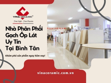 Nhà Phân Phối Gạch Ốp Lát Uy Tín Tại Bình Tân - Vina Ceramic